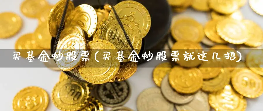 买基金炒股票(买基金炒股票就这几招)_https://www.lfyiying.com_个股_第1张