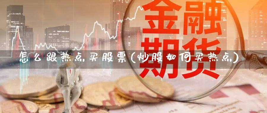 怎么跟热点买股票(炒股如何买热点)_https://www.lfyiying.com_港股_第1张