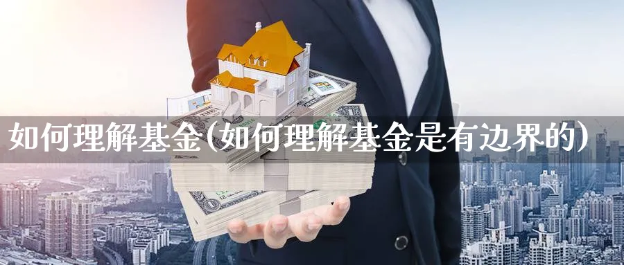 如何理解基金(如何理解基金是有边界的)_https://www.lfyiying.com_个股_第1张