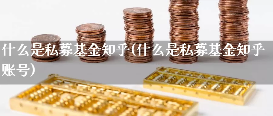 什么是私募基金知乎(什么是私募基金知乎账号)_https://www.lfyiying.com_股吧_第1张