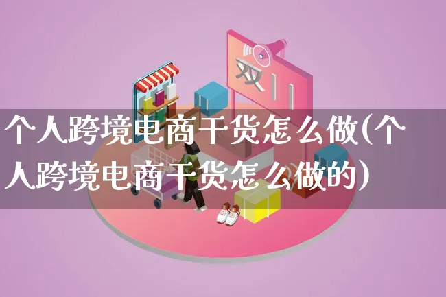 个人跨境电商干货怎么做(个人跨境电商干货怎么做的)_https://www.lfyiying.com_个股_第1张