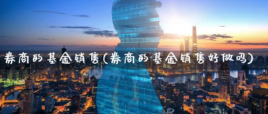 券商的基金销售(券商的基金销售好做吗)_https://www.lfyiying.com_港股_第1张