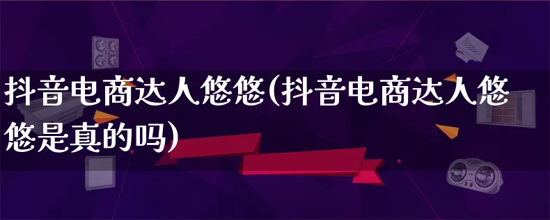 抖音电商达人悠悠(抖音电商达人悠悠是真的吗)_https://www.lfyiying.com_股票百科_第1张