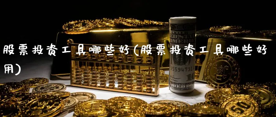 股票投资工具哪些好(股票投资工具哪些好用)_https://www.lfyiying.com_股票百科_第1张