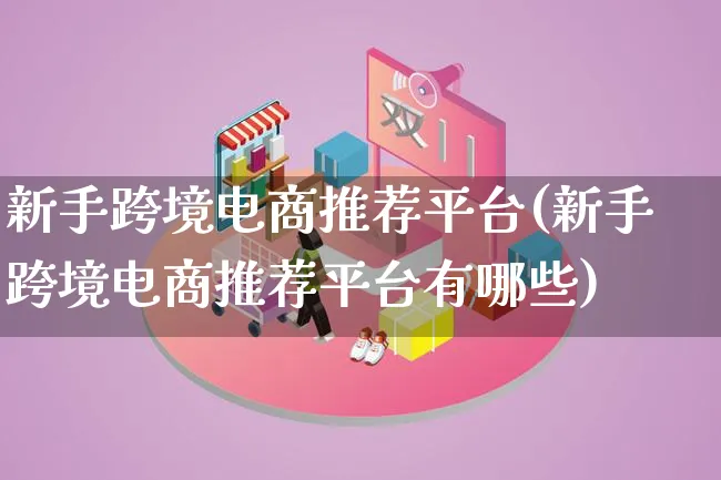 新手跨境电商推荐平台(新手跨境电商推荐平台有哪些)_https://www.lfyiying.com_新股_第1张