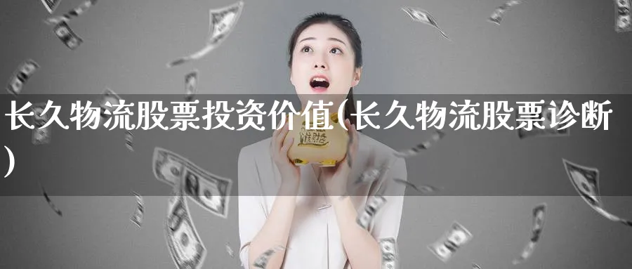 长久物流股票投资价值(长久物流股票诊断)_https://www.lfyiying.com_股票分类_第1张