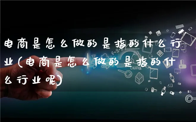 电商是怎么做的是指的什么行业(电商是怎么做的是指的什么行业呢)_https://www.lfyiying.com_个股_第1张