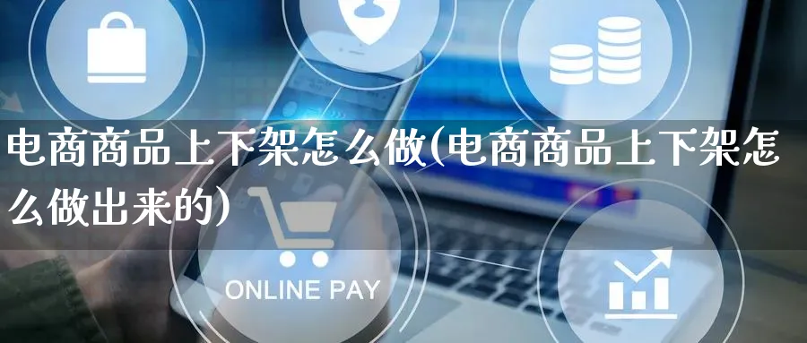 电商商品上下架怎么做(电商商品上下架怎么做出来的)_https://www.lfyiying.com_港股_第1张