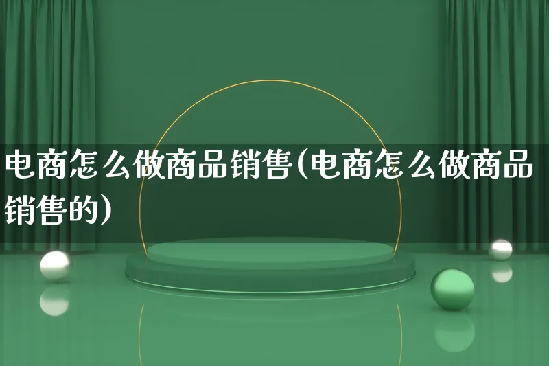 电商怎么做商品销售(电商怎么做商品销售的)_https://www.lfyiying.com_证券_第1张