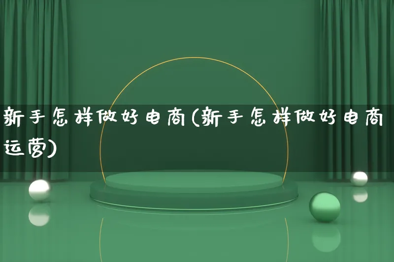 新手怎样做好电商(新手怎样做好电商运营)_https://www.lfyiying.com_证券_第1张