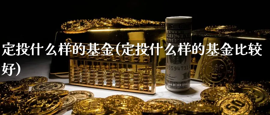 定投什么样的基金(定投什么样的基金比较好)_https://www.lfyiying.com_个股_第1张