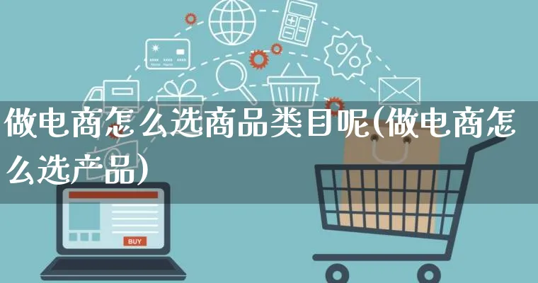 做电商怎么选商品类目呢(做电商怎么选产品)_https://www.lfyiying.com_证券_第1张