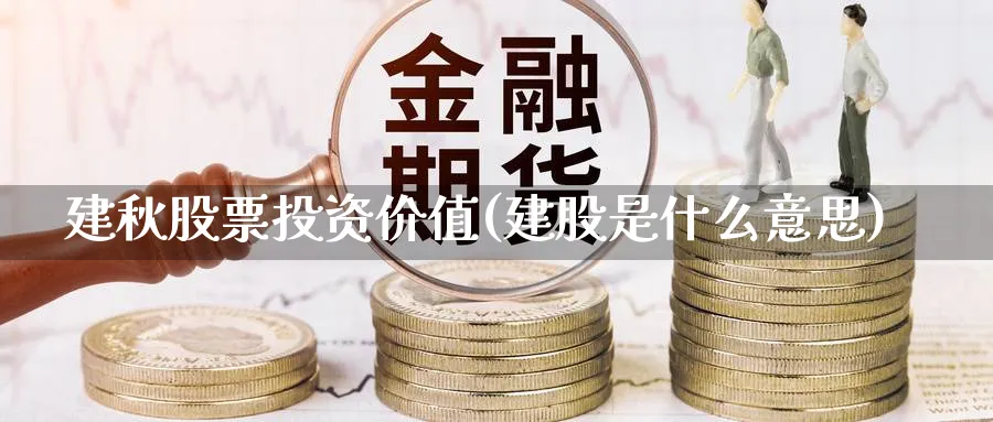 建秋股票投资价值(建股是什么意思)_https://www.lfyiying.com_股票分类_第1张