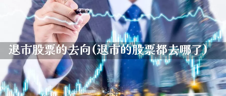 退市股票的去向(退市的股票都去哪了)_https://www.lfyiying.com_港股_第1张