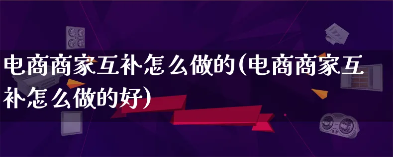 电商商家互补怎么做的(电商商家互补怎么做的好)_https://www.lfyiying.com_证券_第1张