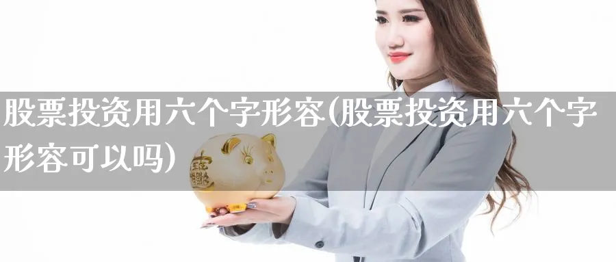 股票投资用六个字形容(股票投资用六个字形容可以吗)_https://www.lfyiying.com_证券_第1张