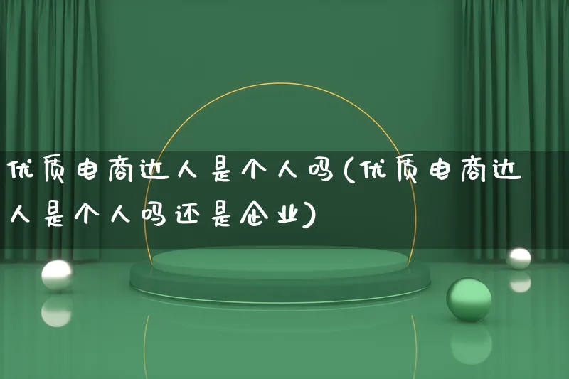 优质电商达人是个人吗(优质电商达人是个人吗还是企业)_https://www.lfyiying.com_股票百科_第1张