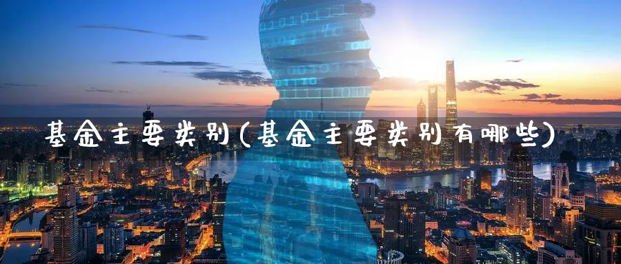 基金主要类别(基金主要类别有哪些)_https://www.lfyiying.com_股吧_第1张