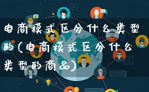 电商模式区分什么类型的(电商模式区分什么类型的商品)_https://www.lfyiying.com_股票百科_第1张