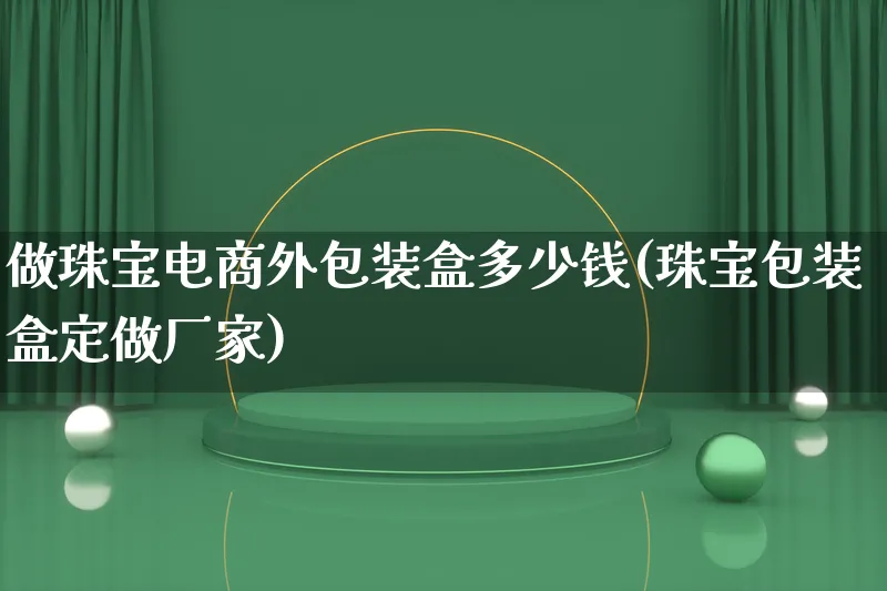 做珠宝电商外包装盒多少钱(珠宝包装盒定做厂家)_https://www.lfyiying.com_股票百科_第1张