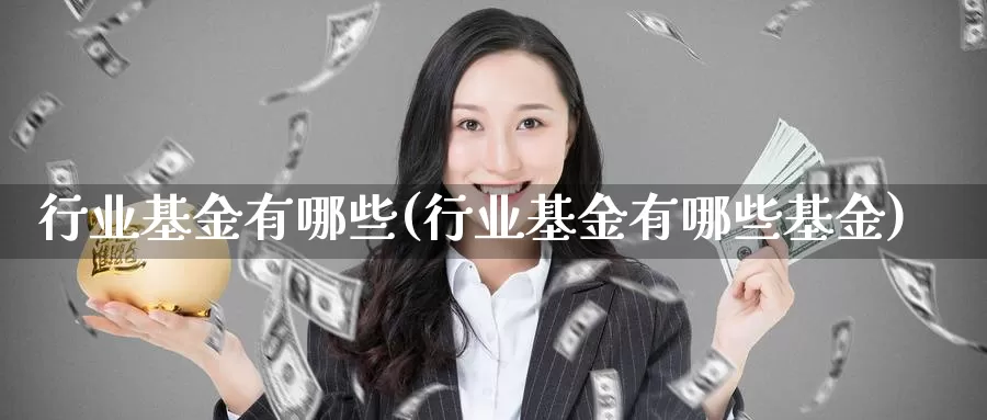 行业基金有哪些(行业基金有哪些基金)_https://www.lfyiying.com_美股_第1张