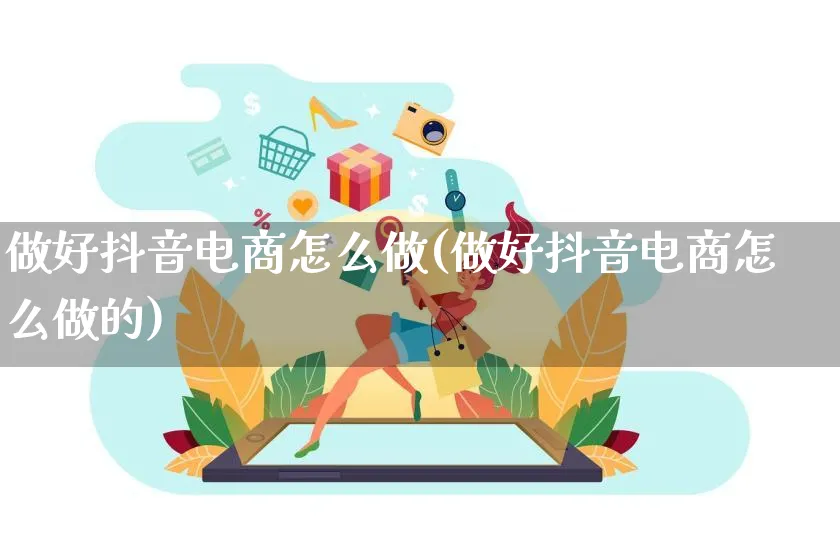 做好抖音电商怎么做(做好抖音电商怎么做的)_https://www.lfyiying.com_港股_第1张