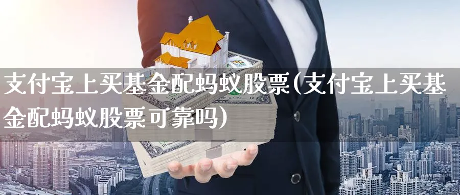 支付宝上买基金配蚂蚁股票(支付宝上买基金配蚂蚁股票可靠吗)_https://www.lfyiying.com_股票分类_第1张