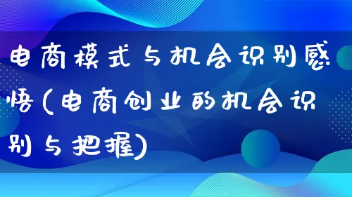 电商模式与机会识别感悟(电商创业的机会识别与把握)_https://www.lfyiying.com_股票百科_第1张