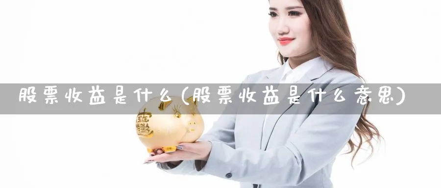 股票收益是什么(股票收益是什么意思)_https://www.lfyiying.com_股吧_第1张