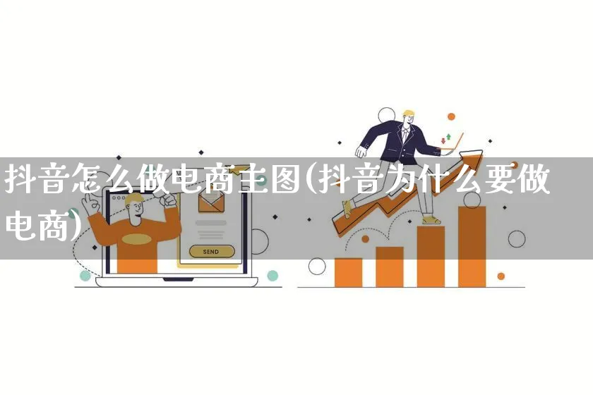 抖音怎么做电商主图(抖音为什么要做电商)_https://www.lfyiying.com_证券_第1张