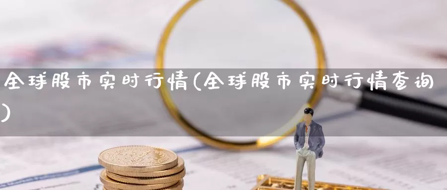 全球股市实时行情(全球股市实时行情查询)_https://www.lfyiying.com_股票百科_第1张