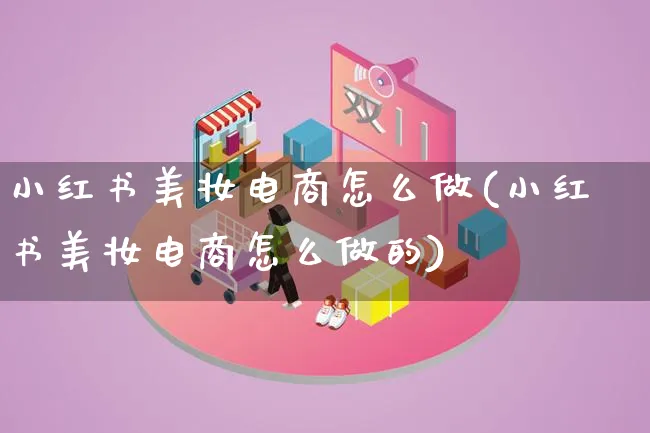 小红书美妆电商怎么做(小红书美妆电商怎么做的)_https://www.lfyiying.com_证券_第1张