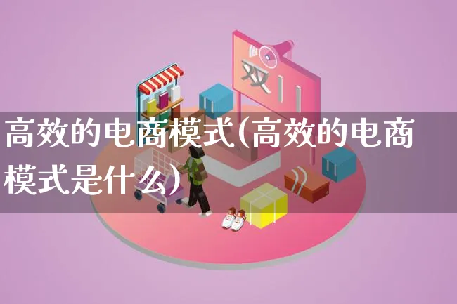 高效的电商模式(高效的电商模式是什么)_https://www.lfyiying.com_股票百科_第1张