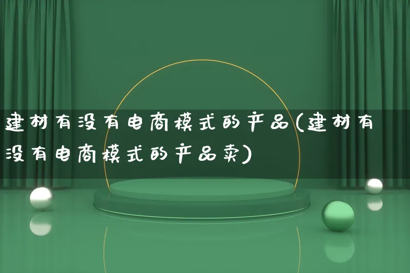 建材有没有电商模式的产品(建材有没有电商模式的产品卖)_https://www.lfyiying.com_美股_第1张