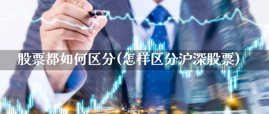 股票都如何区分(怎样区分沪深股票)_https://www.lfyiying.com_个股_第1张