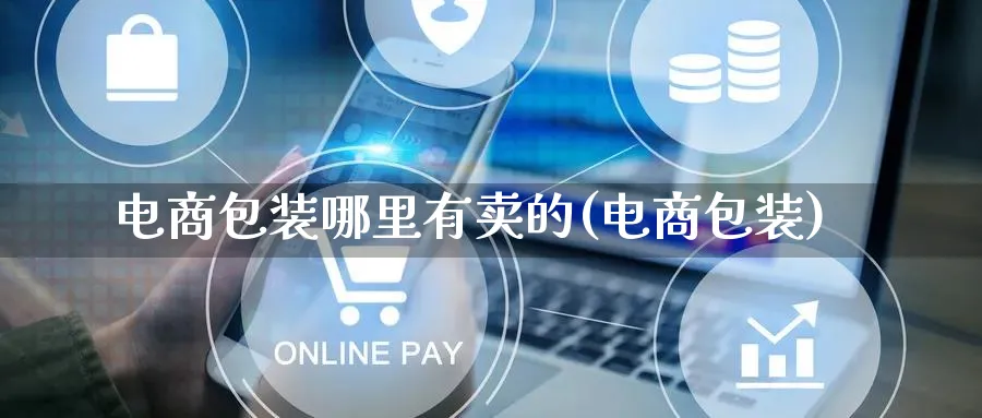 电商包装哪里有卖的(电商包装)_https://www.lfyiying.com_股票百科_第1张