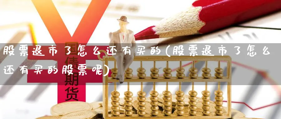 股票退市了怎么还有买的(股票退市了怎么还有买的股票呢)_https://www.lfyiying.com_股票分类_第1张