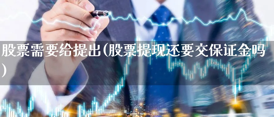 股票需要给提出(股票提现还要交保证金吗)_https://www.lfyiying.com_股吧_第1张