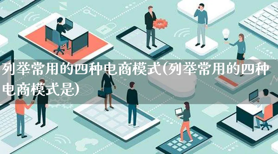 列举常用的四种电商模式(列举常用的四种电商模式是)_https://www.lfyiying.com_股票百科_第1张