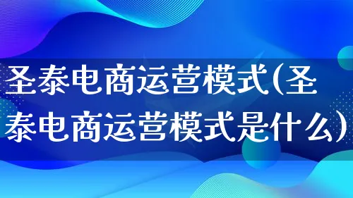 圣泰电商运营模式(圣泰电商运营模式是什么)_https://www.lfyiying.com_股票百科_第1张