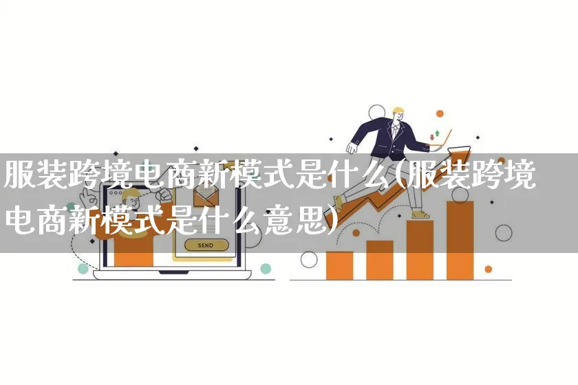 服装跨境电商新模式是什么(服装跨境电商新模式是什么意思)_https://www.lfyiying.com_股票百科_第1张