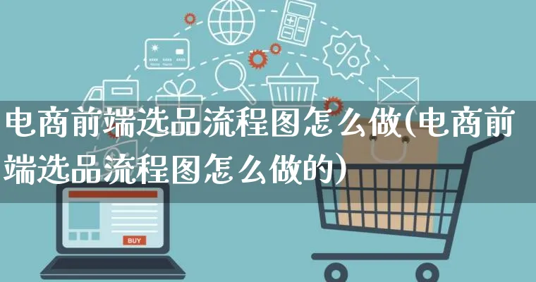 电商前端选品流程图怎么做(电商前端选品流程图怎么做的)_https://www.lfyiying.com_证券_第1张