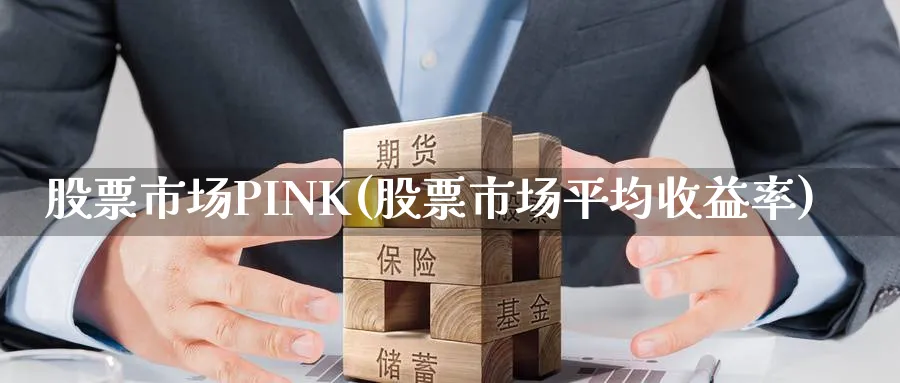 股票市场PINK(股票市场平均收益率)_https://www.lfyiying.com_港股_第1张