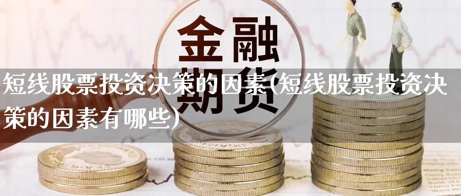 短线股票投资决策的因素(短线股票投资决策的因素有哪些)_https://www.lfyiying.com_美股_第1张