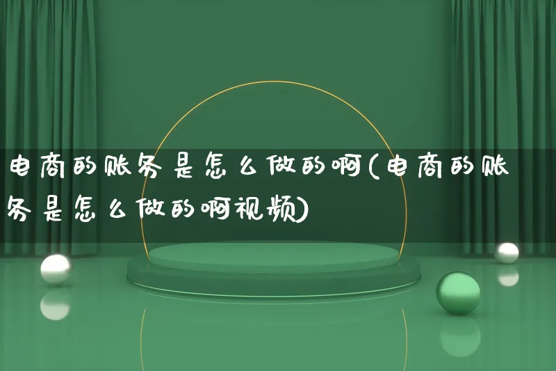 电商的账务是怎么做的啊(电商的账务是怎么做的啊视频)_https://www.lfyiying.com_证券_第1张