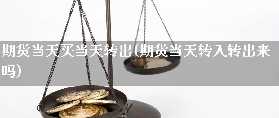 期货当天买当天转出(期货当天转入转出来吗)_https://www.lfyiying.com_股票百科_第1张