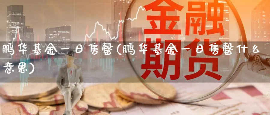 鹏华基金一日售罄(鹏华基金一日售罄什么意思)_https://www.lfyiying.com_证券_第1张