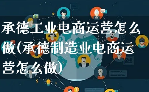 承德工业电商运营怎么做(承德制造业电商运营怎么做)_https://www.lfyiying.com_个股_第1张