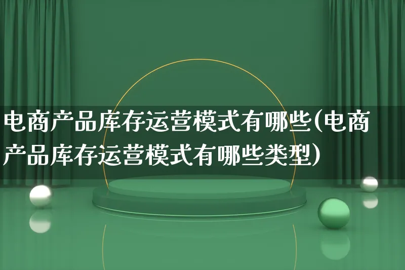 电商产品库存运营模式有哪些(电商产品库存运营模式有哪些类型)_https://www.lfyiying.com_美股_第1张