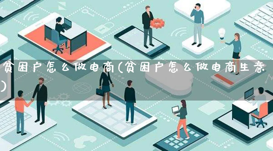 贫困户怎么做电商(贫困户怎么做电商生意)_https://www.lfyiying.com_证券_第1张